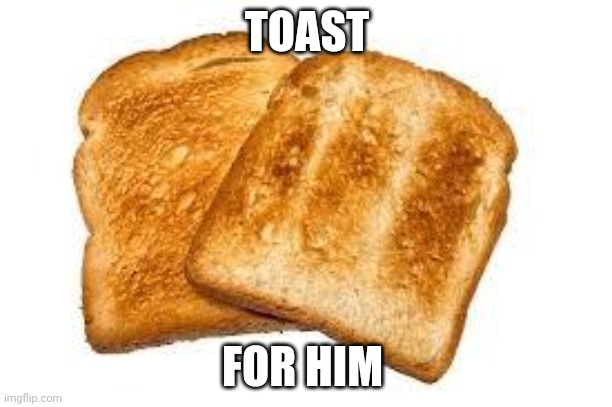 Toast | TOAST FOR HIM | image tagged in toast | made w/ Imgflip meme maker
