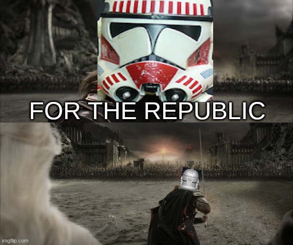 FOR THE REPUBLIC | FOR THE REPUBLIC | image tagged in aragorn black gate for frodo,for the republic,star wars,clone trooper | made w/ Imgflip meme maker