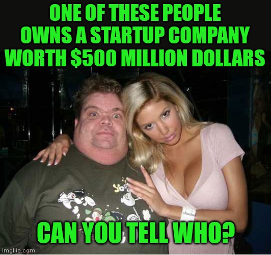 Aptitude tests should have questions like these... | ONE OF THESE PEOPLE OWNS A STARTUP COMPANY WORTH $500 MILLION DOLLARS; CAN YOU TELL WHO? | image tagged in ugly man hot wife,i have several questions,test | made w/ Imgflip meme maker