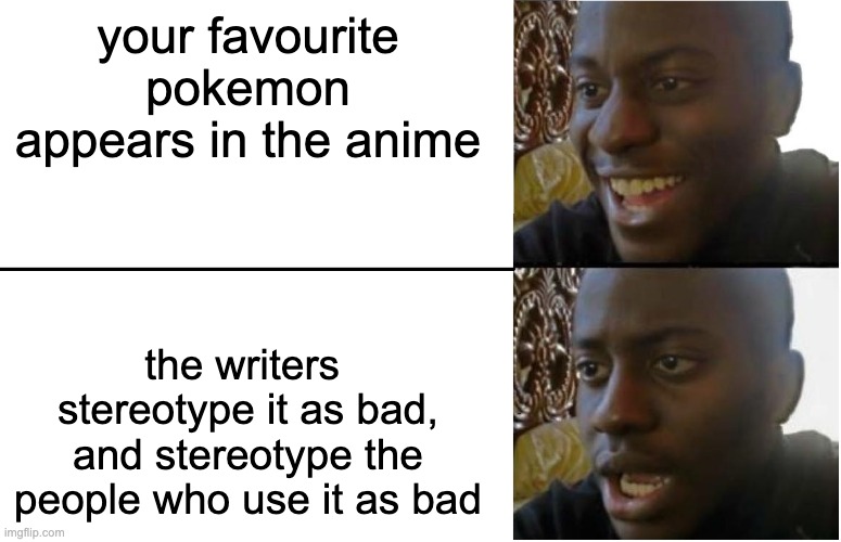I hate it. | your favourite pokemon appears in the anime; the writers  stereotype it as bad, and stereotype the people who use it as bad | image tagged in disappointed black guy,anime,pokemon | made w/ Imgflip meme maker