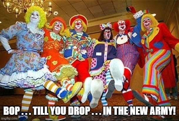 Dancing Clowns The New Army | BOP . . . TILL YOU DROP . . . IN THE NEW ARMY! | image tagged in dancing clowns,the new army | made w/ Imgflip meme maker