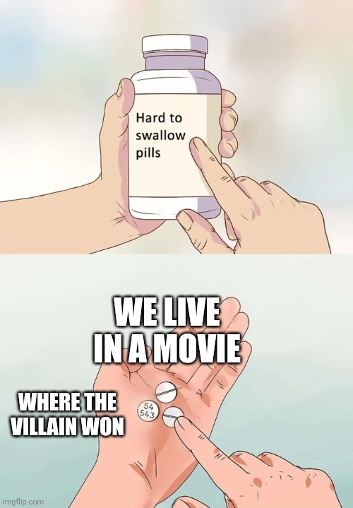 Hard To Swallow Pills Meme | WE LIVE IN A MOVIE; WHERE THE VILLAIN WON | image tagged in memes,hard to swallow pills,society,politics,funny,funny memes | made w/ Imgflip meme maker