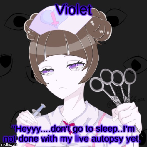 Violet; "Heyyy....don't go to sleep..I'm not done with my live autopsy yet. | made w/ Imgflip meme maker