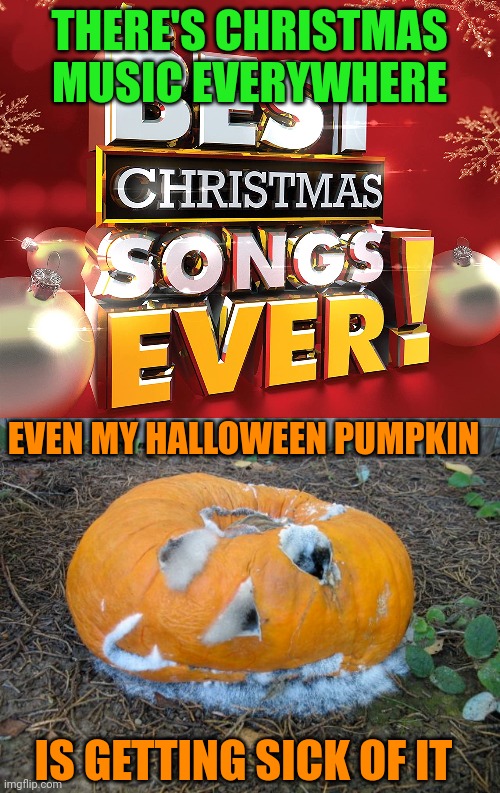 ONLY 10 MORE MONTHS... |  THERE'S CHRISTMAS MUSIC EVERYWHERE; EVEN MY HALLOWEEN PUMPKIN; IS GETTING SICK OF IT | image tagged in christmas music,christmas memes,pumpkin,jack-o-lanterns,halloween | made w/ Imgflip meme maker