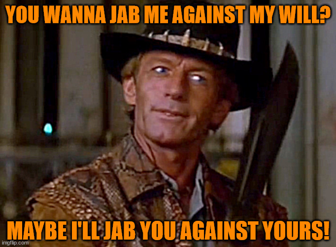 Mandatory Vaccines |  YOU WANNA JAB ME AGAINST MY WILL? MAYBE I'LL JAB YOU AGAINST YOURS! | image tagged in political memes,crocodile dundee,covid vaccine,corporate greed,fascists,self defense | made w/ Imgflip meme maker