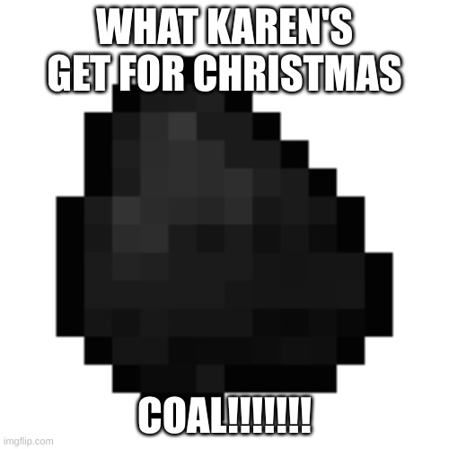 I did not know coal looked like this in real life cause in the game it looks diffrent | WHAT KAREN'S GET FOR CHRISTMAS; COAL!!!!!!! | image tagged in lol,too funny,funny memes,dhar mann,damn | made w/ Imgflip meme maker