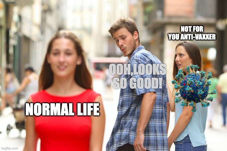 Distracted Boyfriend | NOT FOR YOU ANTI-VAXXER; OOH,LOOKS SO GOOD! NORMAL LIFE | image tagged in memes,distracted boyfriend | made w/ Imgflip meme maker