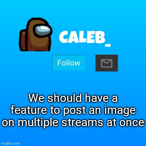 please | We should have a feature to post an image on multiple streams at once | image tagged in caleb_ announcement | made w/ Imgflip meme maker