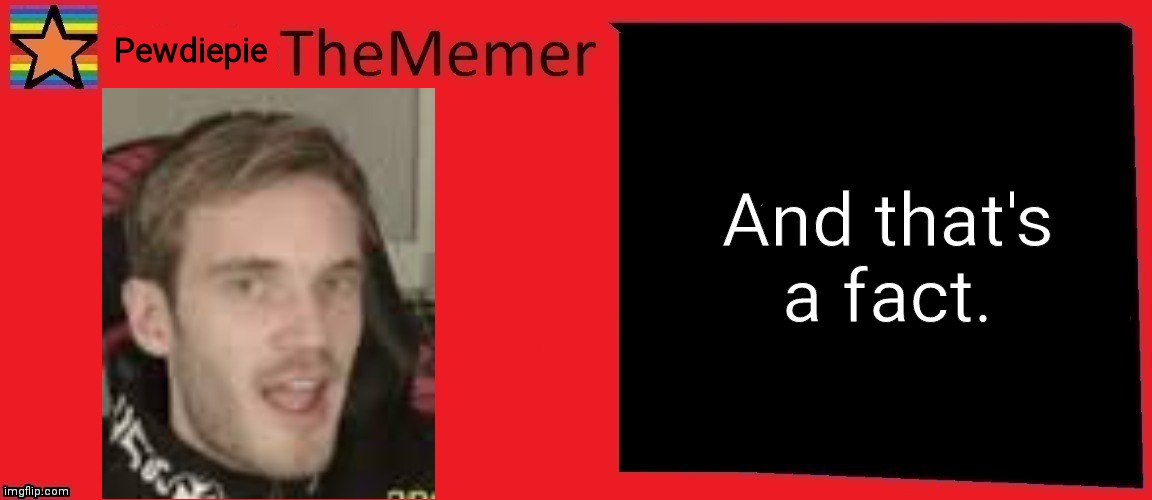 Customthememer | Pewdiepie And that's a fact. | image tagged in customthememer | made w/ Imgflip meme maker