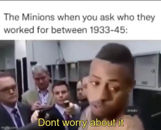 Dont worry bout it | image tagged in funny,minions | made w/ Imgflip meme maker