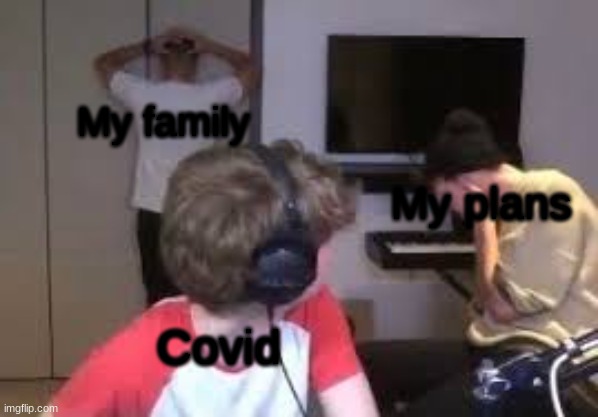 Yeah, | My family; My plans; Covid | image tagged in covid-19,covid,funny,making plans,sick,oh wow are you actually reading these tags | made w/ Imgflip meme maker