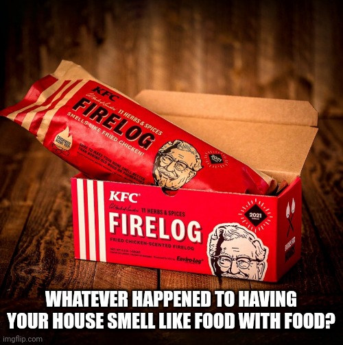  WHATEVER HAPPENED TO HAVING YOUR HOUSE SMELL LIKE FOOD WITH FOOD? | image tagged in kfc colonel sanders,fire,chicken | made w/ Imgflip meme maker