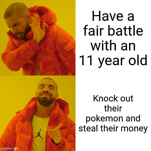 Pokemon | Have a fair battle with an 11 year old; Knock out their pokemon and steal their money | image tagged in memes,drake hotline bling | made w/ Imgflip meme maker