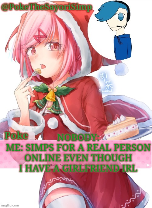 Poke's natsuki christmas template | NOBODY:
ME: SIMPS FOR A REAL PERSON ONLINE EVEN THOUGH I HAVE A GIRLFRIEND IRL | image tagged in poke's natsuki christmas template | made w/ Imgflip meme maker