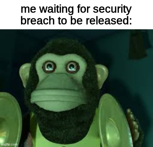 Toy Story Monkey |  me waiting for security breach to be released: | image tagged in toy story monkey,fnaf,five nights at freddy's | made w/ Imgflip meme maker