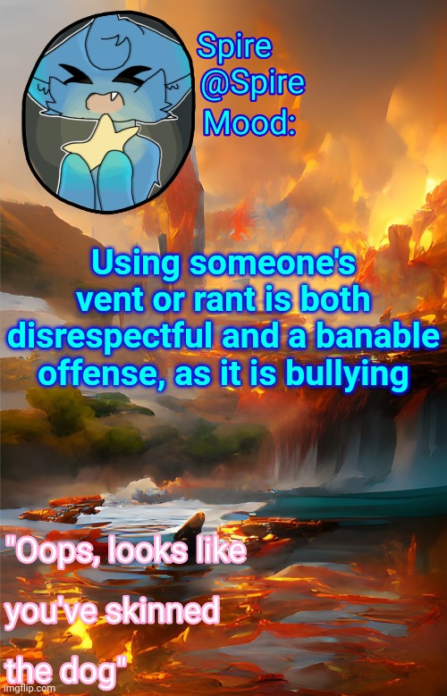 Using someone's vent or rant is both disrespectful and a banable offense, as it is bullying | Using someone's vent or rant is both disrespectful and a banable offense, as it is bullying | image tagged in spire's fire and water temp | made w/ Imgflip meme maker