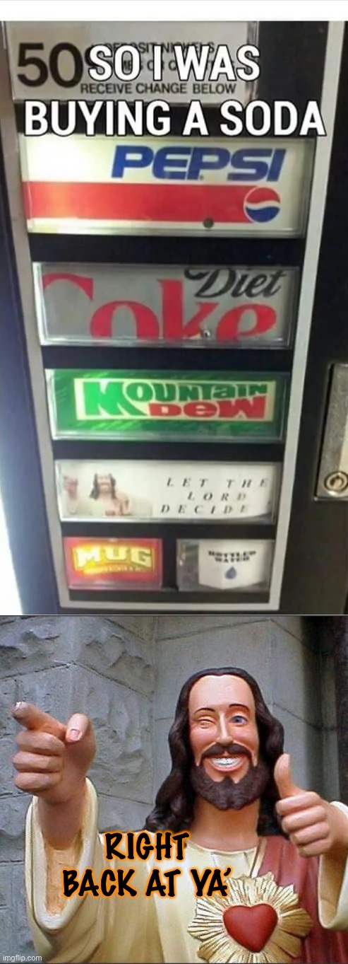 Buddy Christ on a soda machine!?! |  RIGHT BACK AT YA’ | image tagged in memes,buddy christ,funny,soda,lmao,wait what | made w/ Imgflip meme maker