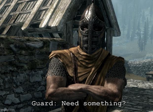 Skyrim guards be like | Guard: Need something? | image tagged in skyrim guards be like | made w/ Imgflip meme maker