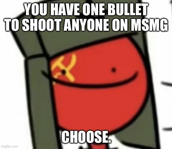 :) | YOU HAVE ONE BULLET TO SHOOT ANYONE ON MSMG; CHOOSE. | made w/ Imgflip meme maker