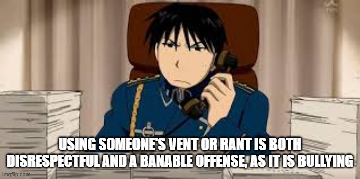 Using someone's vent or rant is both disrespectful and a banable offense, as it is bullying | USING SOMEONE'S VENT OR RANT IS BOTH DISRESPECTFUL AND A BANABLE OFFENSE, AS IT IS BULLYING | image tagged in roy phone | made w/ Imgflip meme maker