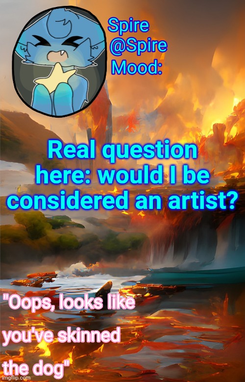 Spire's fire and water temp | Real question here: would I be considered an artist? | image tagged in spire's fire and water temp | made w/ Imgflip meme maker