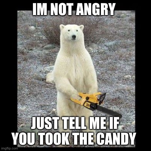 Chainsaw Bear | IM NOT ANGRY; JUST TELL ME IF YOU TOOK THE CANDY | image tagged in memes,chainsaw bear | made w/ Imgflip meme maker