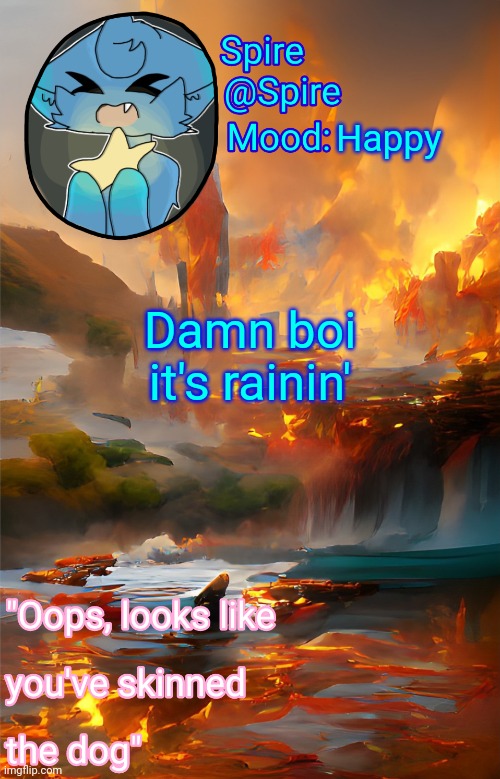 Turn this into a copypasta | Happy; Damn boi it's rainin' | image tagged in spire's fire and water temp | made w/ Imgflip meme maker