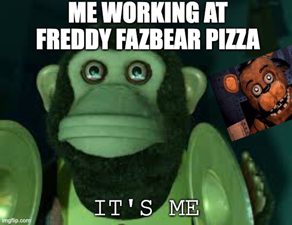 when I work at freddy fazbear's pizza | ME WORKING AT FREDDY FAZBEAR PIZZA; IT'S ME | image tagged in toy story monkey | made w/ Imgflip meme maker