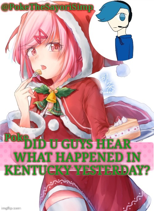50 ppl confirmed ded from tornadoes. Zad | DID U GUYS HEAR WHAT HAPPENED IN KENTUCKY YESTERDAY? | image tagged in poke's natsuki christmas template | made w/ Imgflip meme maker