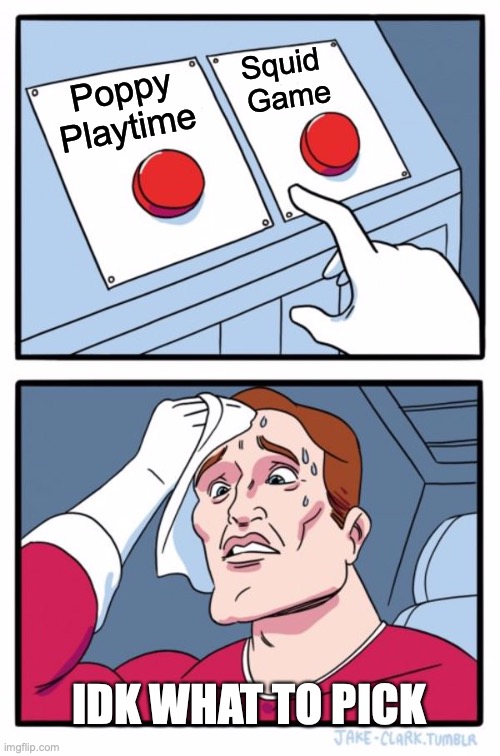 WhAt Do I pIcK | Squid 
Game; Poppy
Playtime; IDK WHAT TO PICK | image tagged in memes,two buttons | made w/ Imgflip meme maker