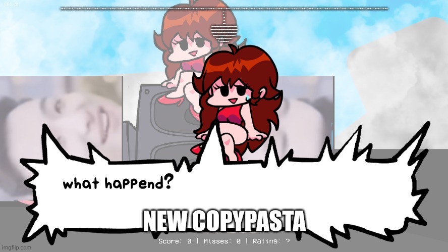 mod note: copypasta is gae and unoriginal but is slighty funny 2/10 | GET OUT OF MY HEAD. GET OUT OF MY HEAD. GET OUT OF MY HEAD. GET OUT OF MY HEAD. GET OUT OF MY HEAD. GET OUT OF MY HEAD. GET OUT OF MY HEAD. GET OUT OF MY HEAD. GET OUT OF MY HEAD. GET OUT OF MY HEAD. GET OUT OF MY HEAD. GET OUT OF MY HEAD. GET OUT OF MY HEAD. GET OUT OF MY HEAD. GET OUT OF MY HEAD. GET OUT OF MY HEAD. GET OUT OF MY HEAD. GET OUT OF MY HEAD. GET OUT OF MY HEAD. GET OUT OF MY HEAD. GET OUT OF MY HEAD. GET OUT OF MY HEAD. GET OUT OF MY HEAD. GET OUT OF MY HEAD. GET OUT OF MY HEAD. GET OUT OF MY HEAD. GET OUT OF MY HEAD. GET OUT OF MY HEAD. GET OUT OF MY HEAD. GET OUT OF MY HEAD. GET OUT OF MY HEAD. GET OUT OF MY HEAD. GET OUT OF MY HEAD. GET OUT OF MY HEAD. GET OUT OF MY HEAD. GET OUT OF MY HEAD. GET OUT OF MY HEAD. GET OUT OF MY HEAD. GET OUT OF MY HEAD. GET OUT OF
GET.
OUT.
OF.
MY.
HEAD.


GET OUT OF MY HEAD BEFORE I DO WHAT I KNOW IS BEST FOR YOU.
GET OUT OF MY HEAD BEFORE I LISTEN TO EVERYTHING SHE SAID TO ME.
GET OUT OF MY HEAD BEFORE I SHOW YOU HOW MUCH I LOVE YOU.
GET OUT OF MY HEAD BEFORE I FINISH WRITING THIS POEM.



BUT A POEM IS NEVER ACTUALLY FINISHED.
IT JUST STOPS MOVING. NEW COPYPASTA | image tagged in what happend | made w/ Imgflip meme maker