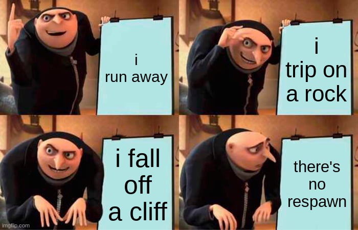 true story tho | i run away; i trip on a rock; i fall off a cliff; there's no respawn | image tagged in memes,gru's plan | made w/ Imgflip meme maker