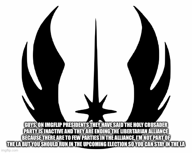 Crusaders should run | GUYS, ON IMGFLIP PRESIDENTS THEY HAVE SAID THE HOLY CRUSADER PARTY IS INACTIVE AND THEY ARE ENDING THE LIBERTARIAN ALLIANCE BECAUSE THERE ARE TO FEW PARTIES IN THE ALLIANCE, I’M NOT PART OF THE LA BUT YOU SHOULD RUN IN THE UPCOMING ELECTION SO YOU CAN STAY IN THE LA | image tagged in or56 announcment template | made w/ Imgflip meme maker