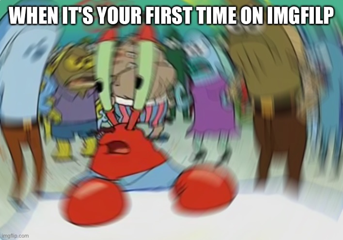 Mr Krabs Blur Meme | WHEN IT'S YOUR FIRST TIME ON IMGFILP | image tagged in memes,mr krabs blur meme | made w/ Imgflip meme maker