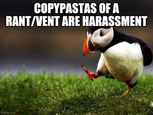 Unpopular Opinion Puffin | COPYPASTAS OF A RANT/VENT ARE HARASSMENT | image tagged in memes,unpopular opinion puffin | made w/ Imgflip meme maker
