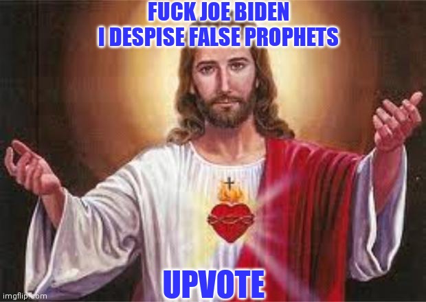 FUCK JOE BIDEN
I DESPISE FALSE PROPHETS UPVOTE | made w/ Imgflip meme maker