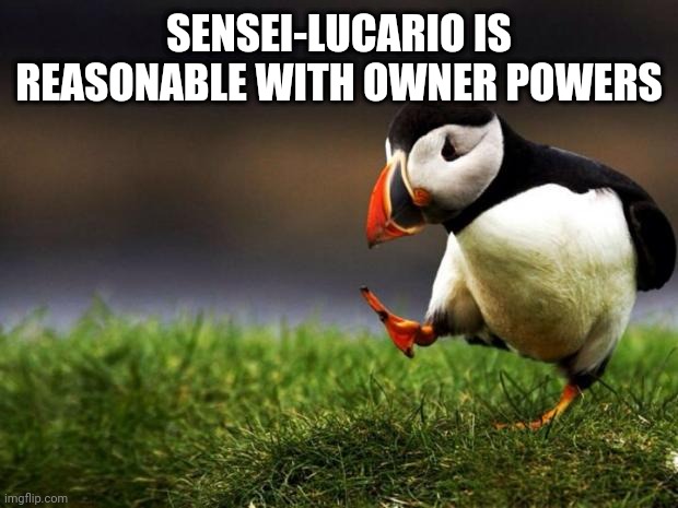 Unpopular Opinion Puffin | SENSEI-LUCARIO IS REASONABLE WITH OWNER POWERS | image tagged in memes,unpopular opinion puffin | made w/ Imgflip meme maker