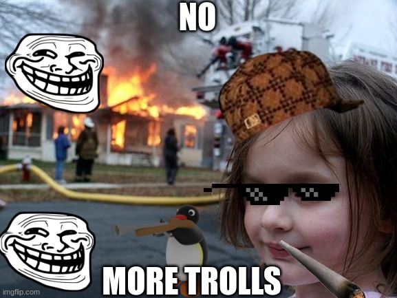 no more trolls no more trolls | NO; MORE TROLLS | image tagged in memes,funny,funny memes | made w/ Imgflip meme maker