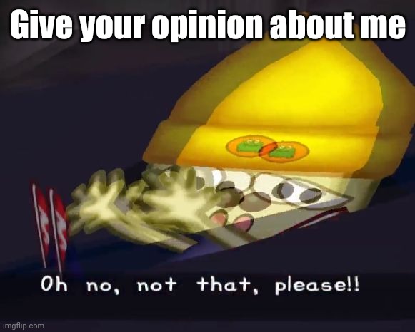 Oh no, not that, please!! | Give your opinion about me | image tagged in oh no not that please | made w/ Imgflip meme maker