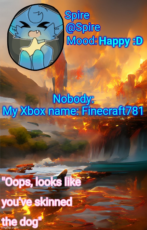 Spire's fire and water temp | Happy :D; Nobody:
My Xbox name: Finecraft781 | image tagged in spire's fire and water temp | made w/ Imgflip meme maker