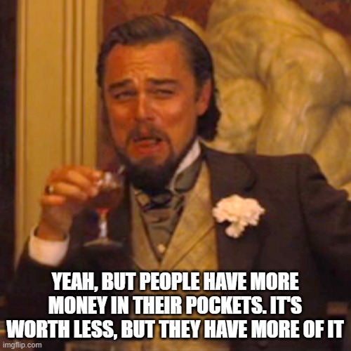 Laughing Leo Meme | YEAH, BUT PEOPLE HAVE MORE MONEY IN THEIR POCKETS. IT'S WORTH LESS, BUT THEY HAVE MORE OF IT | image tagged in memes,laughing leo | made w/ Imgflip meme maker