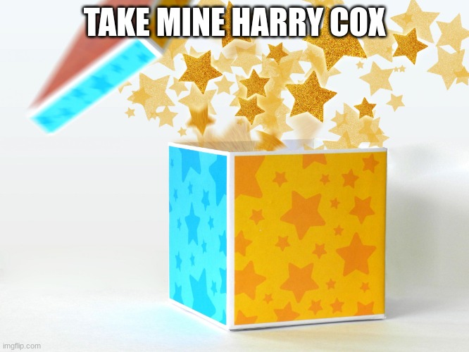 gift | TAKE MINE HARRY COX | image tagged in gift | made w/ Imgflip meme maker