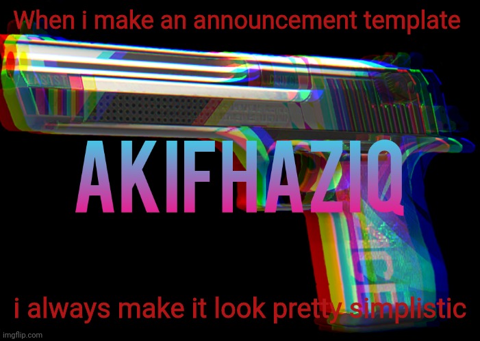 Akifhaziq Desert eagle temp | When i make an announcement template; i always make it look pretty simplistic | image tagged in akifhaziq desert eagle temp | made w/ Imgflip meme maker