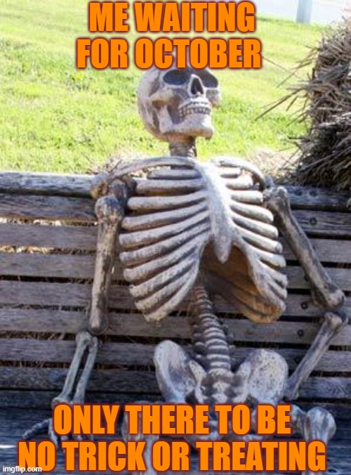 Waiting Skeleton Meme | ME WAITING FOR OCTOBER; ONLY THERE TO BE NO TRICK OR TREATING | image tagged in memes,waiting skeleton | made w/ Imgflip meme maker