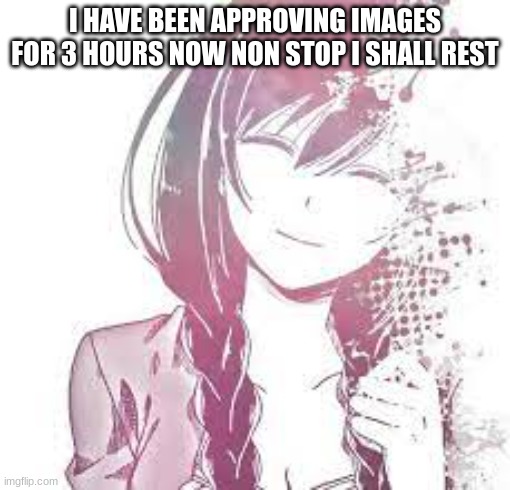 but first i need to approve my own image | I HAVE BEEN APPROVING IMAGES FOR 3 HOURS NOW NON STOP I SHALL REST | made w/ Imgflip meme maker