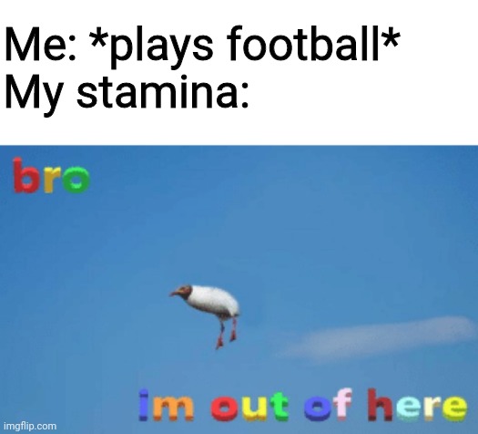 Im so tired | Me: *plays football*
My stamina: | image tagged in bro im out of here,memes,football,sports | made w/ Imgflip meme maker