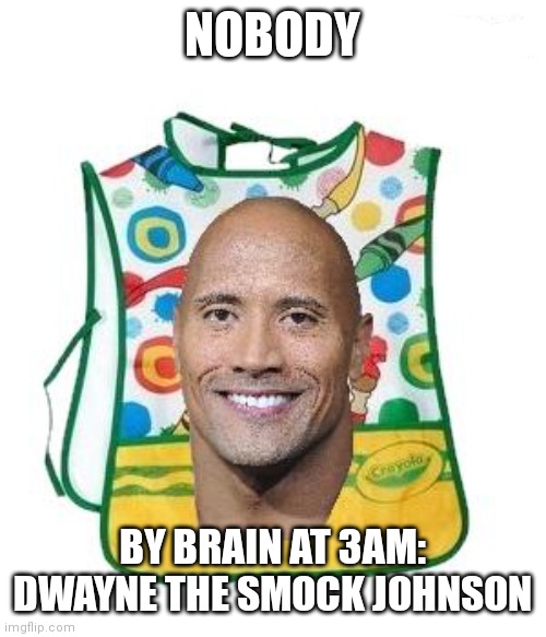 Help I need meme idea | NOBODY; BY BRAIN AT 3AM: DWAYNE THE SMOCK JOHNSON | image tagged in dwayne johnson | made w/ Imgflip meme maker