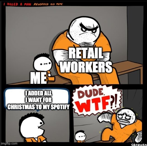 i just like it ok | RETAIL WORKERS; ME; I ADDED ALL I WANT FOR CHRISTMAS TO MY SPOTIFY | image tagged in srgrafo dude wtf,mariah carey,suffering | made w/ Imgflip meme maker