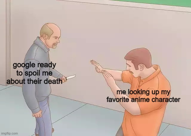 Man with knife | google ready to spoil me about their death; me looking up my favorite anime character | image tagged in man with knife,anime memes | made w/ Imgflip meme maker