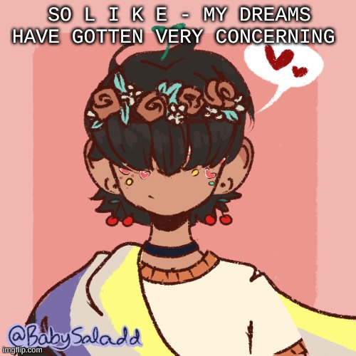 j u s t s a y i n g - | SO L I K E - MY DREAMS HAVE GOTTEN VERY CONCERNING | image tagged in more realistic bread picrew | made w/ Imgflip meme maker